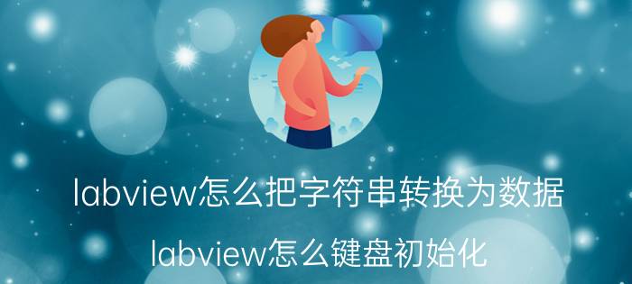 labview怎么把字符串转换为数据 labview怎么键盘初始化？